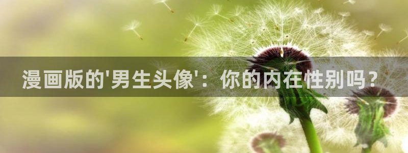 腐漫画官网巨人族的新娘：漫画版的\'男生头像\'：你的内在性别吗？