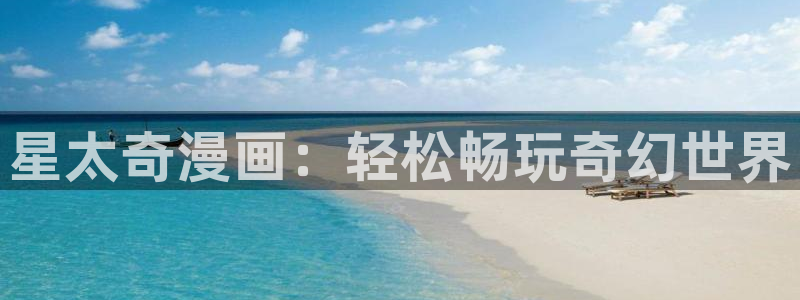 腐漫画免费网址：星太奇漫画：轻松畅玩奇幻世界