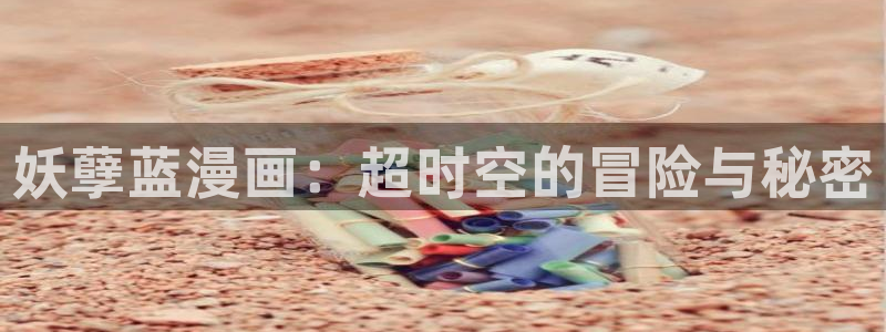 腐漫画网址在线：妖孽蓝漫画：超时空的冒险与秘密