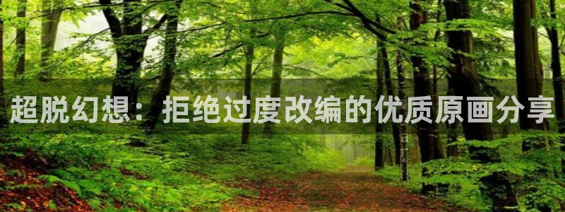 腐漫画r18：超脱幻想：拒绝过度改编的优质原画分享