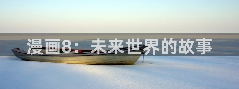 腐漫画观看：漫画8：未来世界的故事