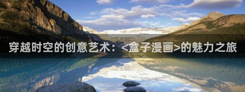 双男腐漫推荐：穿越时空的创意艺术：<盒子漫画>的魅力之旅