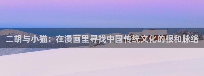 腐漫免费网址：二胡与小猫：在漫画里寻找中国传统文化的根和脉络