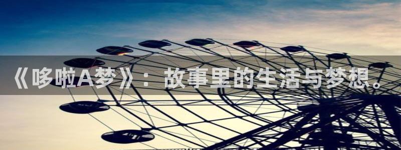 腐漫控：《哆啦A梦》：故事里的生活与梦想。
