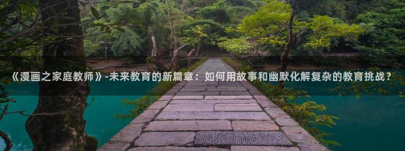 腐漫画 网站：《漫画之家庭教师》-未来教育的新篇章：如何用故事和幽默化解复杂的教育挑战？
