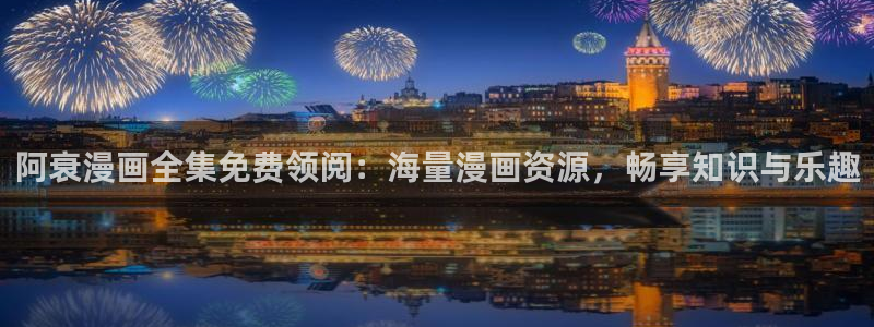 腐漫18禁：阿衰漫画全集免费领阅：海量漫画资源，畅享知识与乐趣