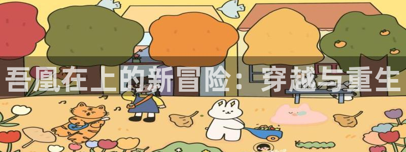 腐漫画网站入口：吾凰在上的新冒险：穿越与重生