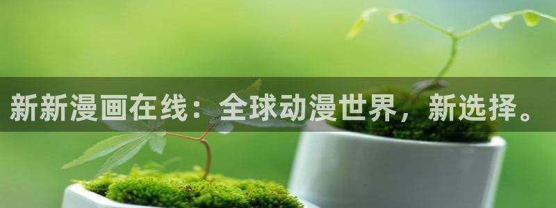腐漫画软件免费：新新漫画在线：全球动漫世界，新选择。