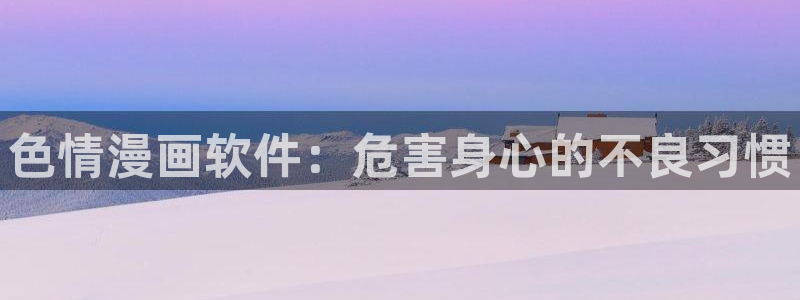 腐剧腐漫18：色情漫画软件：危害身心的不良习惯