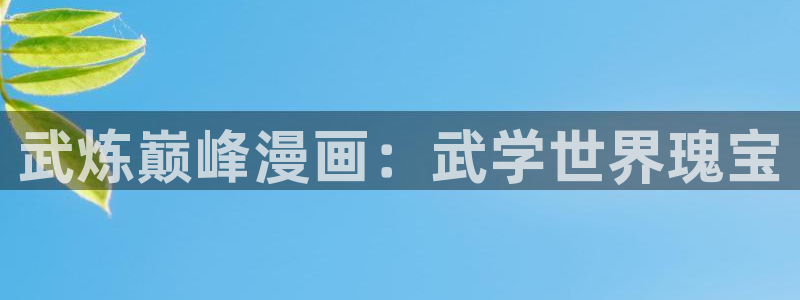 腐漫免费阅读：武炼巅峰漫画：武学世界瑰宝