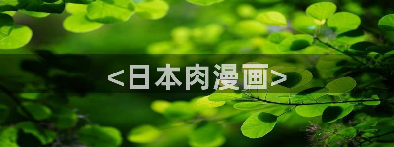 腐漫画网入口：<日本肉漫画>