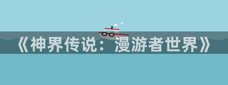 腐漫漫画在线看：《神界传说：漫游者世界》